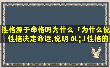 性格源于命格吗为什么「为什么说性格决定命运,说明 🦋 性格的重要性吗」